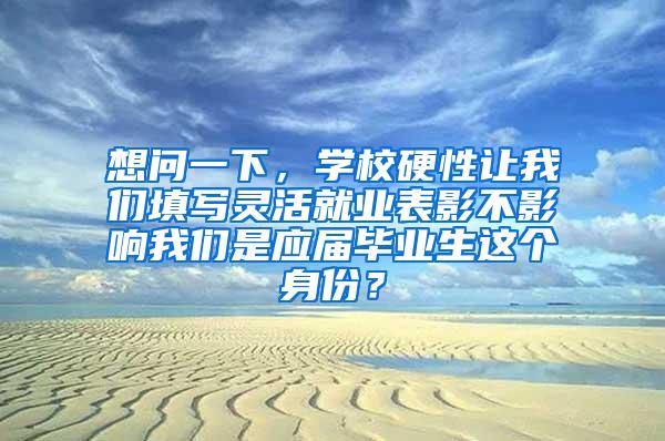 想问一下，学校硬性让我们填写灵活就业表影不影响我们是应届毕业生这个身份？