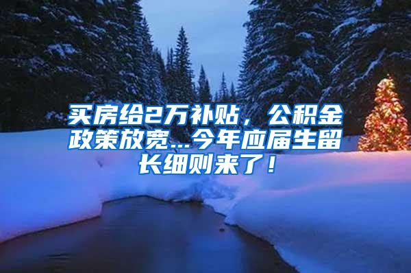 买房给2万补贴，公积金政策放宽...今年应届生留长细则来了！