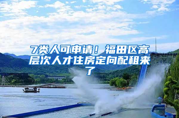 7类人可申请！福田区高层次人才住房定向配租来了