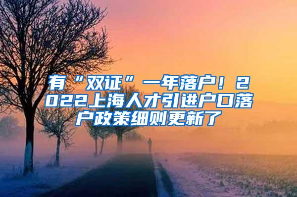 有“双证”一年落户！2022上海人才引进户口落户政策细则更新了