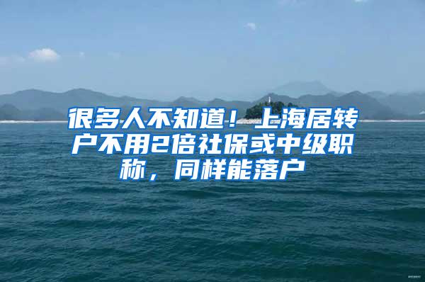 很多人不知道！上海居转户不用2倍社保或中级职称，同样能落户