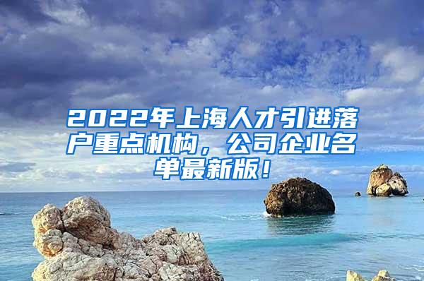 2022年上海人才引进落户重点机构，公司企业名单最新版！