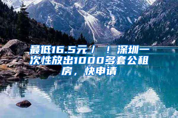 最低16.5元／㎡！深圳一次性放出1000多套公租房，快申请