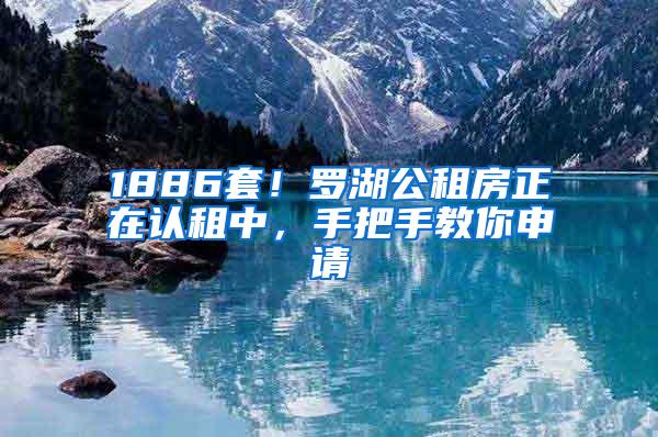 1886套！罗湖公租房正在认租中，手把手教你申请