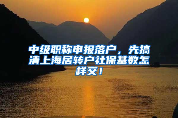 中级职称申报落户，先搞清上海居转户社保基数怎样交！