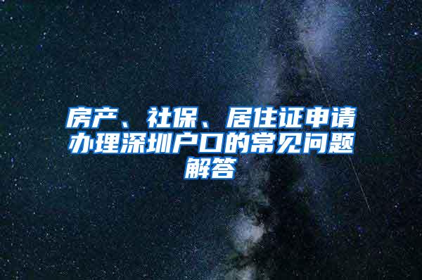 房产、社保、居住证申请办理深圳户口的常见问题解答