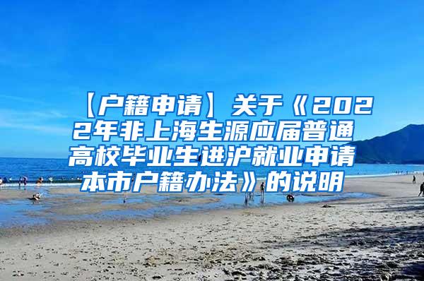 【户籍申请】关于《2022年非上海生源应届普通高校毕业生进沪就业申请本市户籍办法》的说明