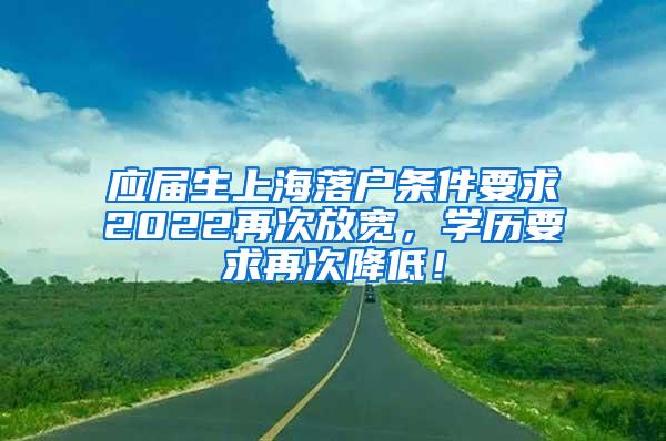 应届生上海落户条件要求2022再次放宽，学历要求再次降低！