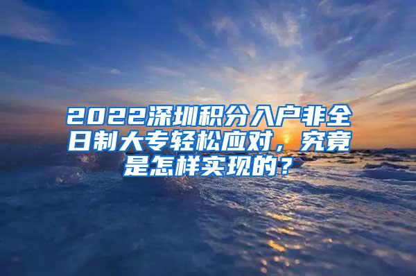 2022深圳积分入户非全日制大专轻松应对，究竟是怎样实现的？