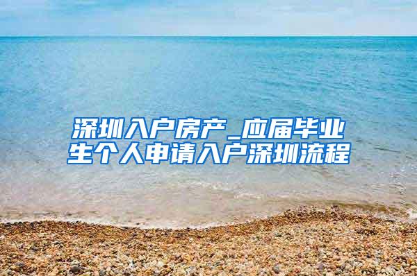 深圳入户房产_应届毕业生个人申请入户深圳流程