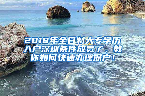 2018年全日制大专学历入户深圳条件放宽了，教你如何快速办理深户！