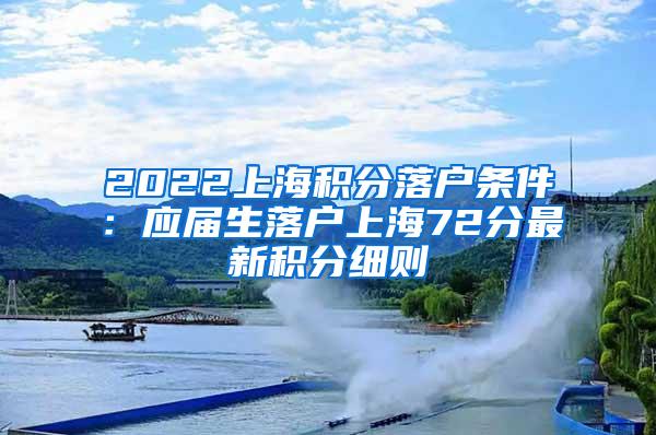 2022上海积分落户条件：应届生落户上海72分最新积分细则