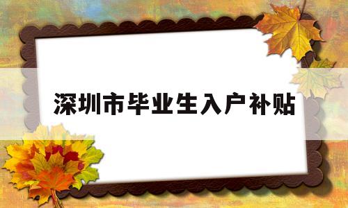 深圳市毕业生入户补贴(本科生毕业落户深圳补贴) 深圳学历入户