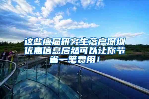 这些应届研究生落户深圳优惠信息居然可以让你节省一笔费用！