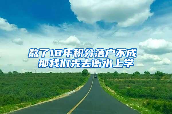 熬了18年积分落户不成 那我们先去衡水上学