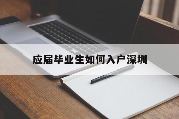 应届毕业生如何入户深圳(应届毕业生入户深圳的流程) 深圳积分入户政策