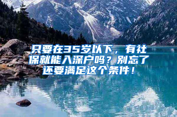 只要在35岁以下，有社保就能入深户吗？别忘了还要满足这个条件！