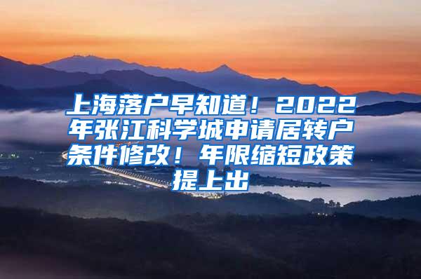 上海落户早知道！2022年张江科学城申请居转户条件修改！年限缩短政策提上出