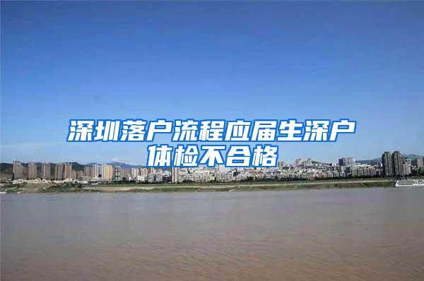 深圳落户流程应届生深户体检不合格