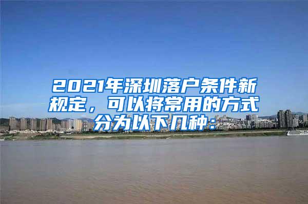 2021年深圳落户条件新规定，可以将常用的方式分为以下几种：