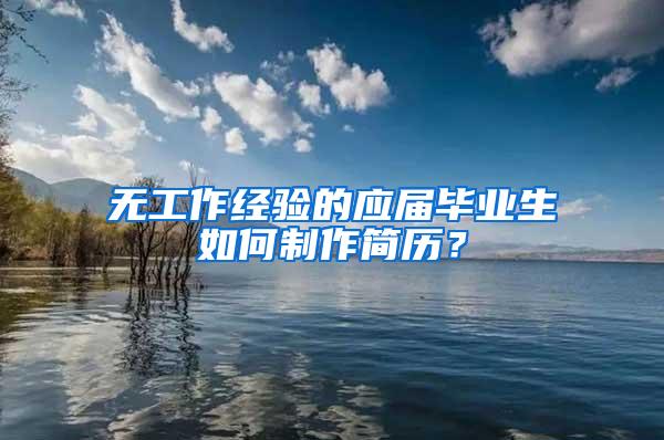 无工作经验的应届毕业生如何制作简历？