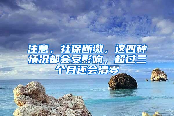 注意，社保断缴，这四种情况都会受影响，超过三个月还会清零