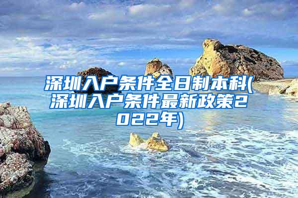 深圳入户条件全日制本科(深圳入户条件最新政策2022年)