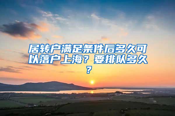 居转户满足条件后多久可以落户上海？要排队多久？