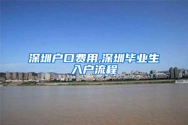 深圳户口费用,深圳毕业生入户流程