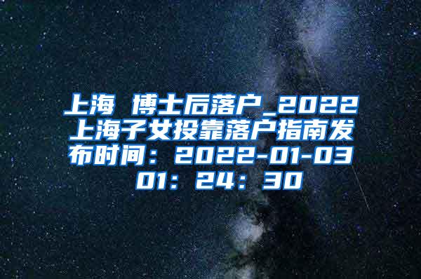 上海 博士后落户_2022上海子女投靠落户指南发布时间：2022-01-03 01：24：30