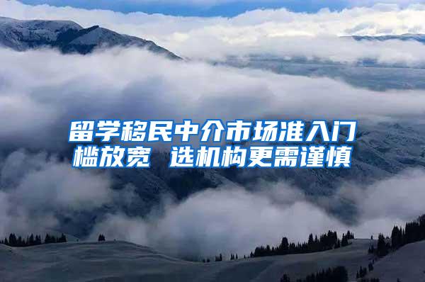 留学移民中介市场准入门槛放宽 选机构更需谨慎