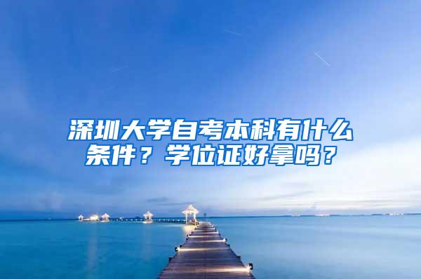 深圳大学自考本科有什么条件？学位证好拿吗？