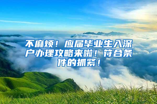 不麻烦！应届毕业生入深户办理攻略来啦！符合条件的抓紧！