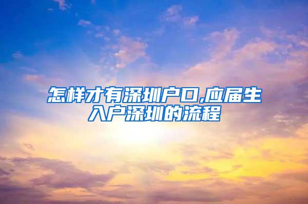 怎样才有深圳户口,应届生入户深圳的流程