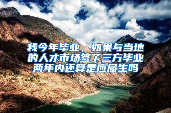 我今年毕业，如果与当地的人才市场签了三方毕业两年内还算是应届生吗