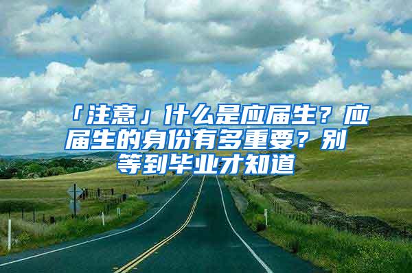 「注意」什么是应届生？应届生的身份有多重要？别等到毕业才知道