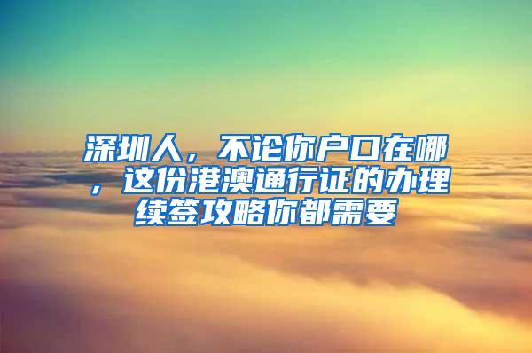 深圳人，不论你户口在哪，这份港澳通行证的办理续签攻略你都需要