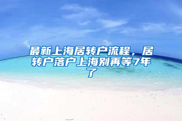 最新上海居转户流程，居转户落户上海别再等7年了