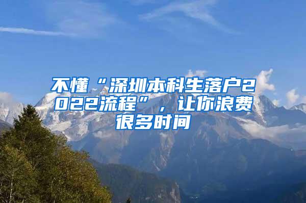 不懂“深圳本科生落户2022流程”，让你浪费很多时间