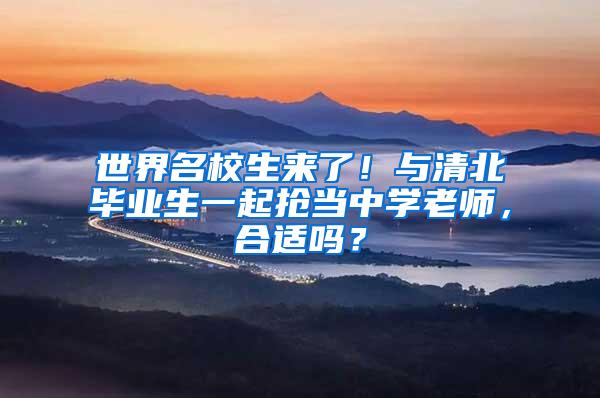 世界名校生来了！与清北毕业生一起抢当中学老师，合适吗？