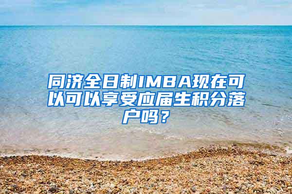 同济全日制IMBA现在可以可以享受应届生积分落户吗？