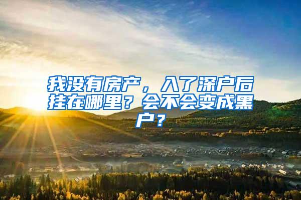 我没有房产，入了深户后挂在哪里？会不会变成黑户？