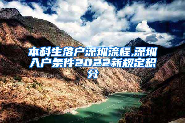 本科生落户深圳流程,深圳入户条件2022新规定积分