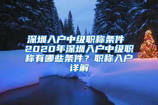 深圳入户中级职称条件 2020年深圳入户中级职称有哪些条件？职称入户详解