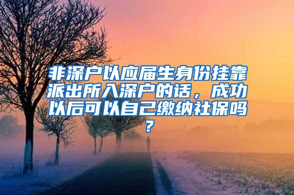 非深户以应届生身份挂靠派出所入深户的话，成功以后可以自己缴纳社保吗？