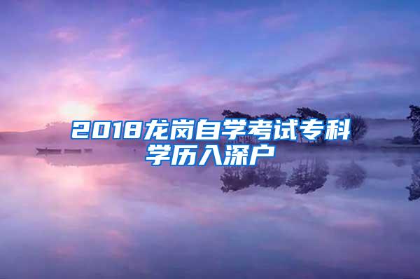 2018龙岗自学考试专科学历入深户