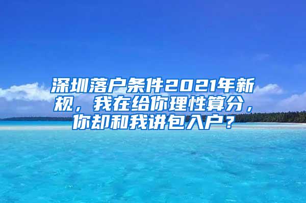 深圳落户条件2021年新规，我在给你理性算分，你却和我讲包入户？