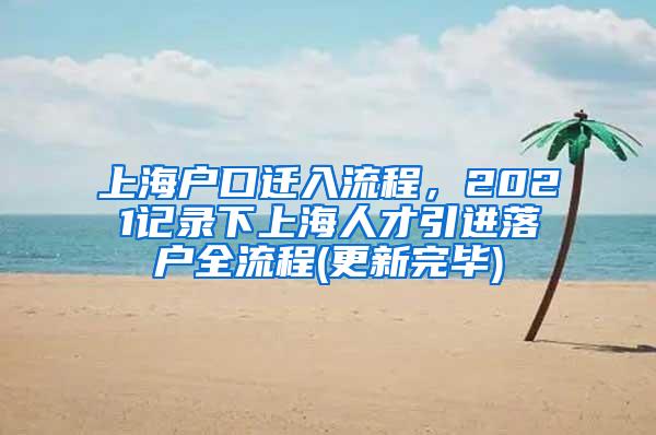 上海户口迁入流程，2021记录下上海人才引进落户全流程(更新完毕)