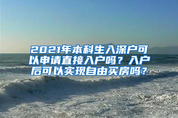 2021年本科生入深户可以申请直接入户吗？入户后可以实现自由买房吗？