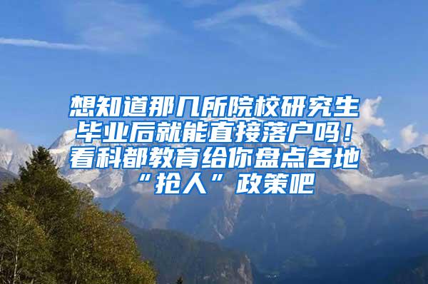 想知道那几所院校研究生毕业后就能直接落户吗！看科都教育给你盘点各地“抢人”政策吧